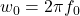 w_0 = 2 \pi f_0